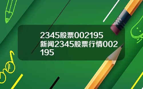 2345股票002195新闻2345股票行情002195