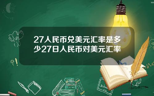 27人民币兑美元汇率是多少27日人民币对美元汇率