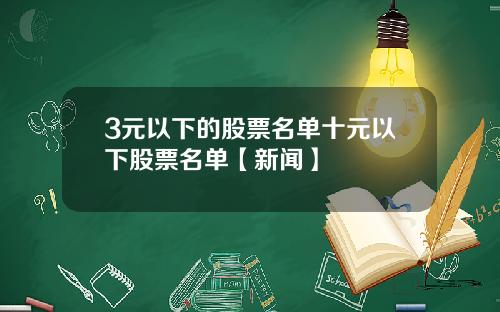 3元以下的股票名单十元以下股票名单【新闻】