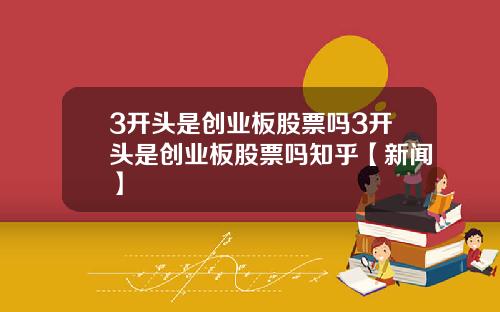 3开头是创业板股票吗3开头是创业板股票吗知乎【新闻】