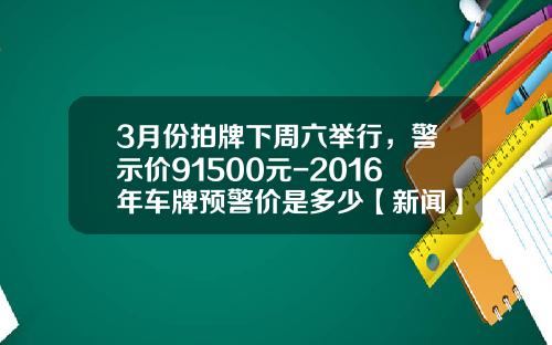 3月份拍牌下周六举行，警示价91500元-2016年车牌预警价是多少【新闻】