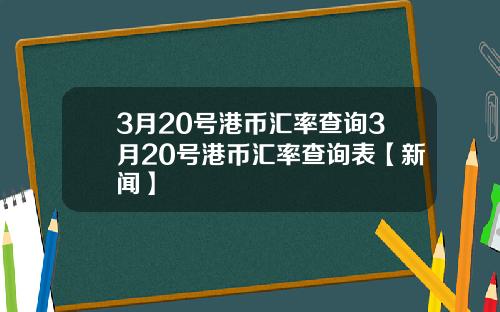 3月20号港币汇率查询3月20号港币汇率查询表【新闻】