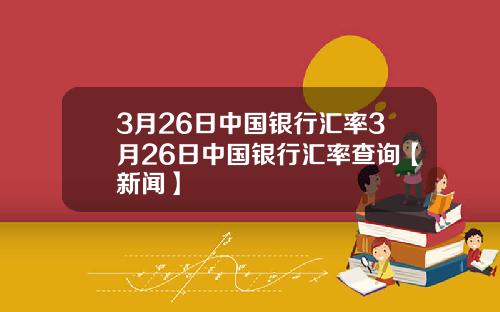 3月26日中国银行汇率3月26日中国银行汇率查询【新闻】