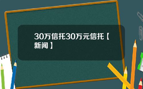 30万信托30万元信托【新闻】