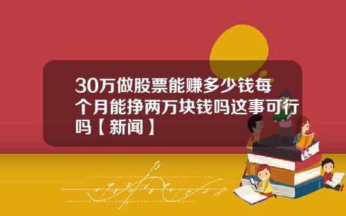 30万做股票能赚多少钱每个月能挣两万块钱吗这事可行吗【新闻】