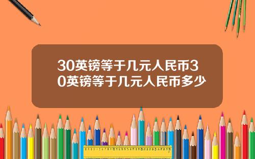 30英镑等于几元人民币30英镑等于几元人民币多少