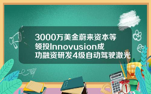 3000万美金蔚来资本等领投Innovusion成功融资研发4级自动驾驶激光雷达
