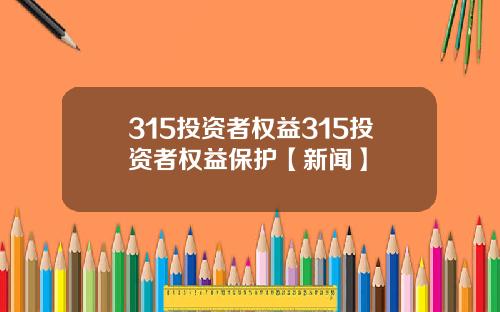 315投资者权益315投资者权益保护【新闻】