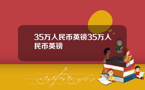 35万人民币英镑35万人民币英镑