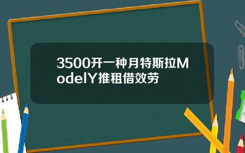 3500开一种月特斯拉ModelY推租借效劳