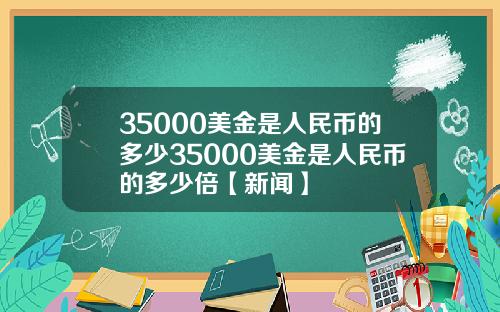 35000美金是人民币的多少35000美金是人民币的多少倍【新闻】