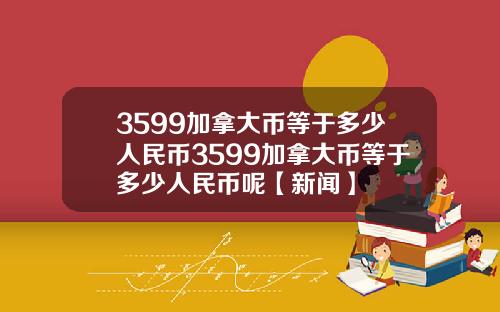 3599加拿大币等于多少人民币3599加拿大币等于多少人民币呢【新闻】