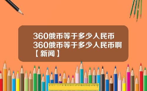 360俄币等于多少人民币360俄币等于多少人民币啊【新闻】