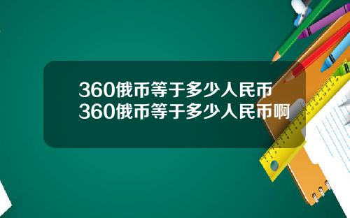 360俄币等于多少人民币360俄币等于多少人民币啊