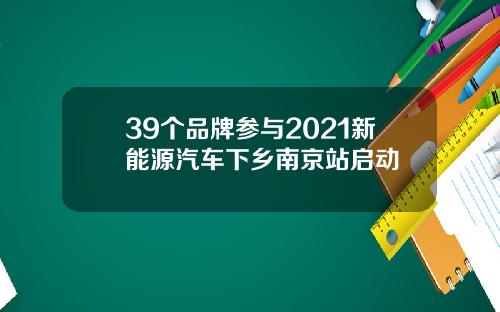 39个品牌参与2021新能源汽车下乡南京站启动