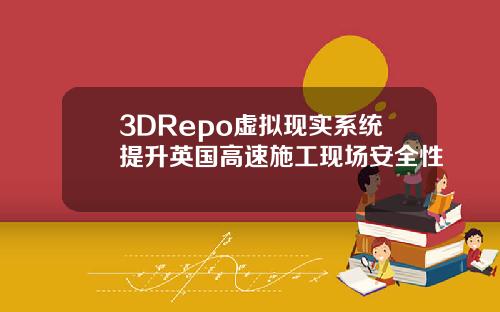 3DRepo虚拟现实系统提升英国高速施工现场安全性