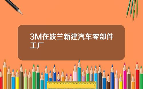 3M在波兰新建汽车零部件工厂