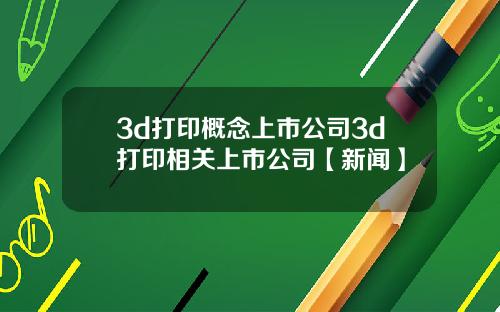 3d打印概念上市公司3d打印相关上市公司【新闻】