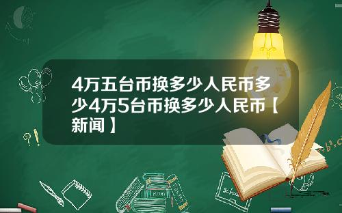 4万五台币换多少人民币多少4万5台币换多少人民币【新闻】