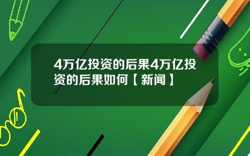 4万亿投资的后果4万亿投资的后果如何【新闻】