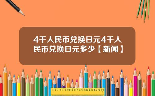 4千人民币兑换日元4千人民币兑换日元多少【新闻】