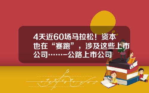 4天近60场马拉松！资本也在“赛跑”，涉及这些上市公司……-公路上市公司