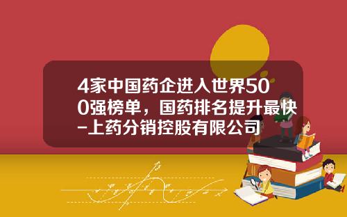 4家中国药企进入世界500强榜单，国药排名提升最快-上药分销控股有限公司