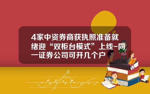 4家中资券商获执照准备就绪迎“双柜台模式”上线-同一证券公司可开几个户