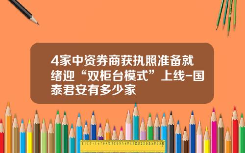 4家中资券商获执照准备就绪迎“双柜台模式”上线-国泰君安有多少家