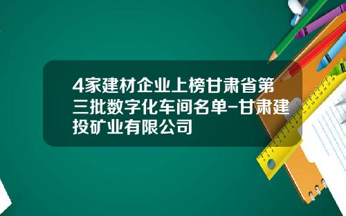 4家建材企业上榜甘肃省第三批数字化车间名单-甘肃建投矿业有限公司