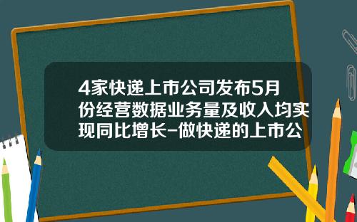 4家快递上市公司发布5月份经营数据业务量及收入均实现同比增长-做快递的上市公司
