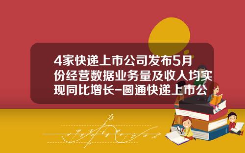4家快递上市公司发布5月份经营数据业务量及收入均实现同比增长-圆通快递上市公司
