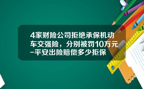 4家财险公司拒绝承保机动车交强险，分别被罚10万元-平安出险赔偿多少拒保