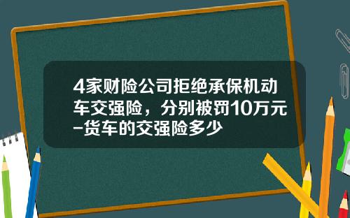 4家财险公司拒绝承保机动车交强险，分别被罚10万元-货车的交强险多少