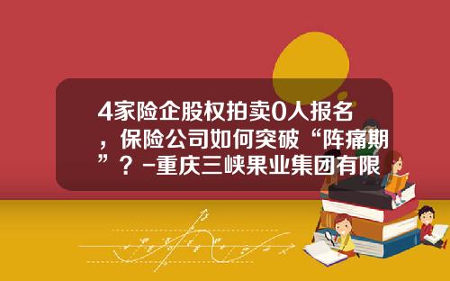 4家险企股权拍卖0人报名，保险公司如何突破“阵痛期”？-重庆三峡果业集团有限公司官网