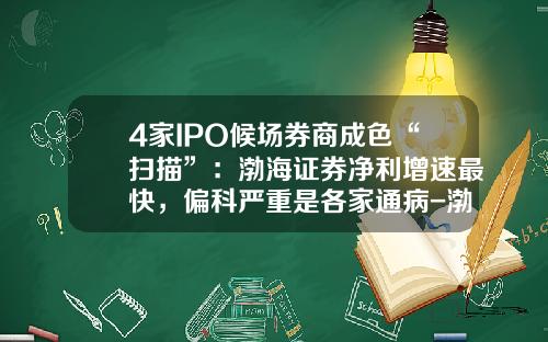 4家IPO候场券商成色“扫描”：渤海证券净利增速最快，偏科严重是各家通病-渤海证券手续费是多少