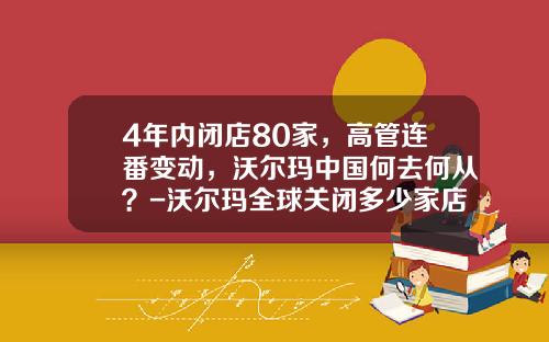 4年内闭店80家，高管连番变动，沃尔玛中国何去何从？-沃尔玛全球关闭多少家店