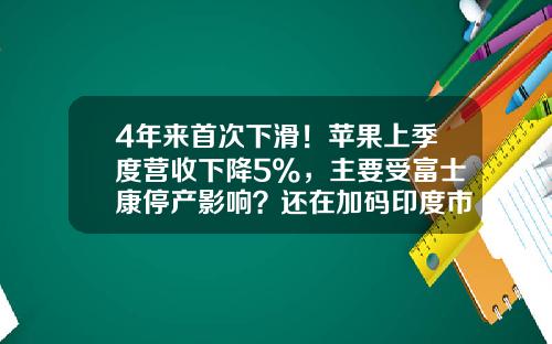 4年来首次下滑！苹果上季度营收下降5%，主要受富士康停产影响？还在加码印度市场…-苹果公司历年营收