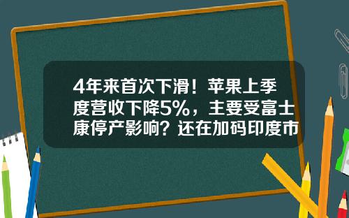 4年来首次下滑！苹果上季度营收下降5%，主要受富士康停产影响？还在加码印度市场…-苹果公司的宏观环境