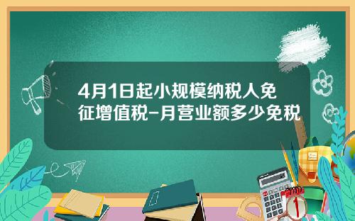 4月1日起小规模纳税人免征增值税-月营业额多少免税