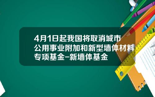 4月1日起我国将取消城市公用事业附加和新型墙体材料专项基金-新墙体基金