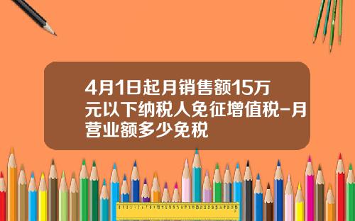 4月1日起月销售额15万元以下纳税人免征增值税-月营业额多少免税