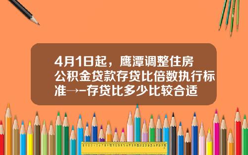 4月1日起，鹰潭调整住房公积金贷款存贷比倍数执行标准→-存贷比多少比较合适