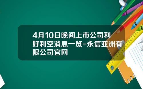 4月10日晚间上市公司利好利空消息一览-永信亚洲有限公司官网