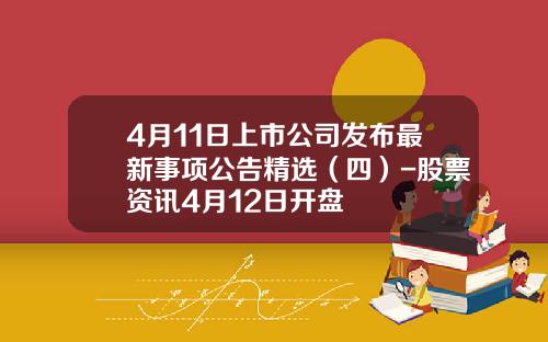 4月11日上市公司发布最新事项公告精选（四）-股票资讯4月12日开盘