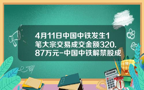 4月11日中国中铁发生1笔大宗交易成交金额320.87万元-中国中铁解禁股成本多少