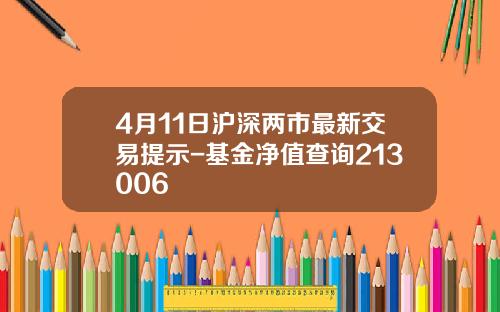 4月11日沪深两市最新交易提示-基金净值查询213006
