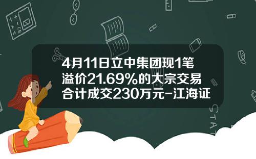 4月11日立中集团现1笔溢价21.69%的大宗交易合计成交230万元-江海证券有限公司北京东三环南路证券营业部