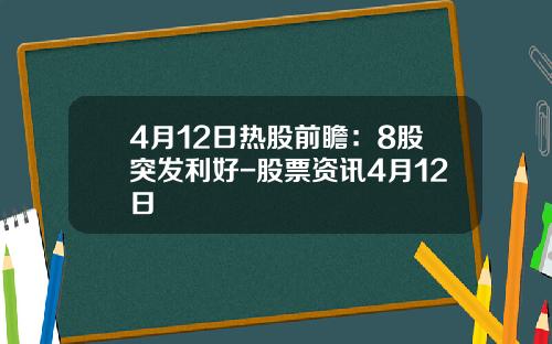 4月12日热股前瞻：8股突发利好-股票资讯4月12日
