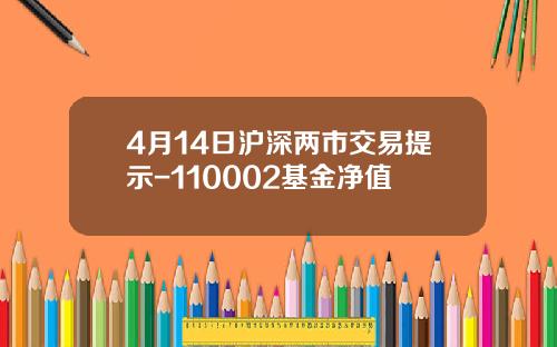 4月14日沪深两市交易提示-110002基金净值